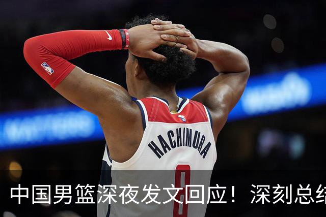 中国男篮深夜发文回应！深刻总结，调整状态打好铜牌争夺战