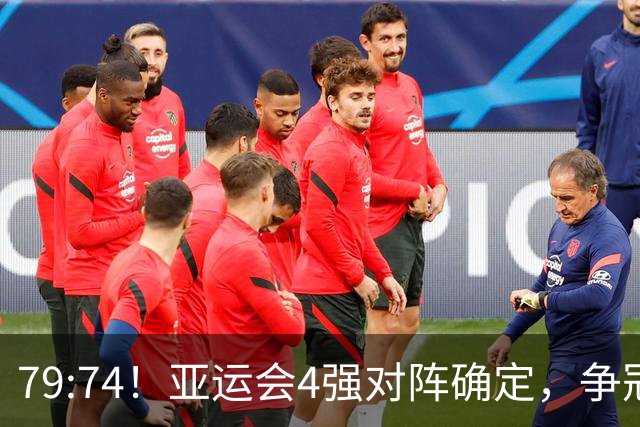 79:74！亚运会4强对阵确定，争冠球队退出竞争，中国男篮捡便宜